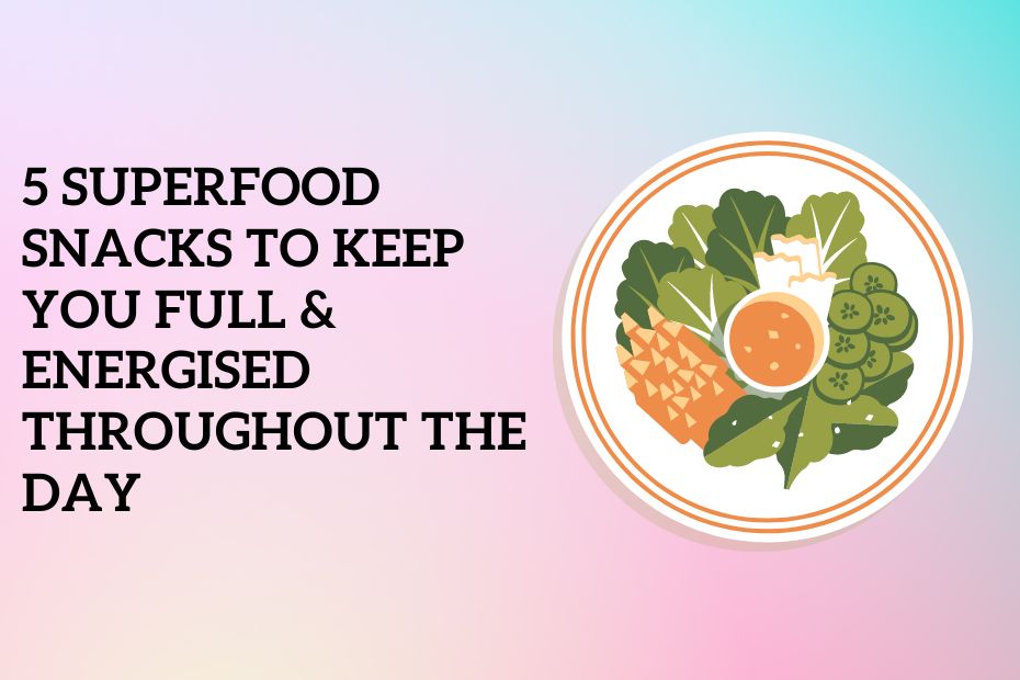 5 Superfood Snacks to Keep You Full & Energised Throughout the Day