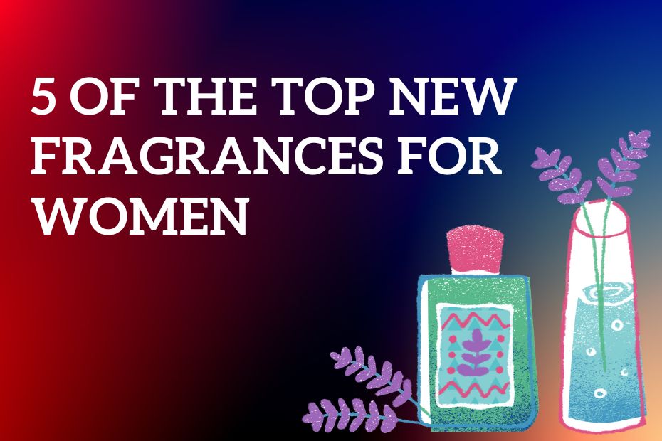 5 of the top new fragrances for women