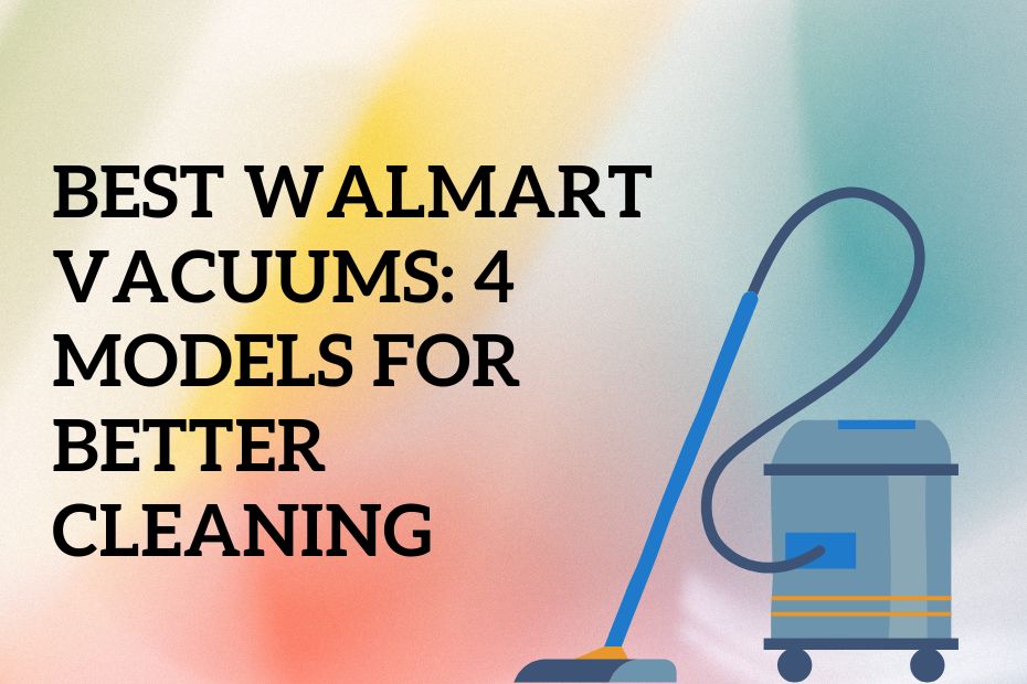 Best Walmart Vacuums: 4 Models for Better Cleaning