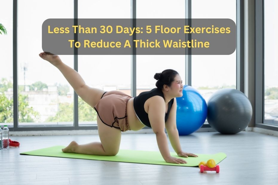 Less Than 30 Days 5 Floor Exercises To Reduce A Thick Waistline