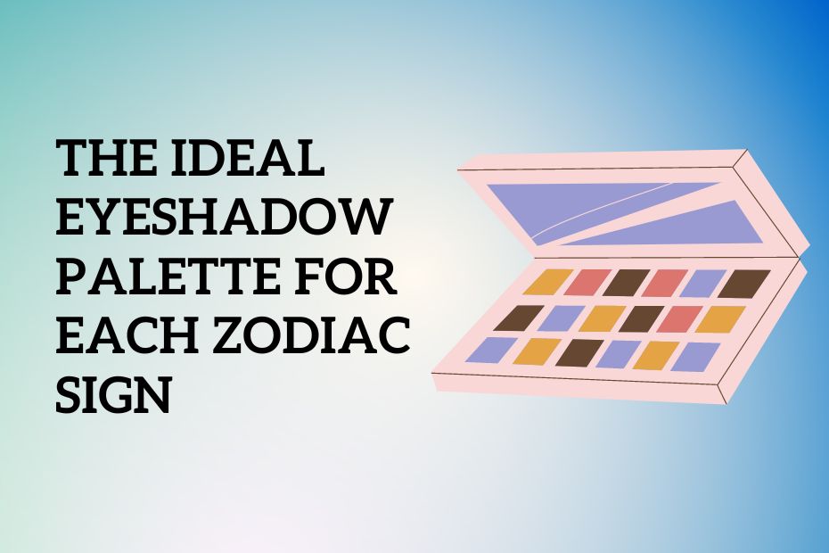 The Ideal Eyeshadow Palette For Each Zodiac Sign