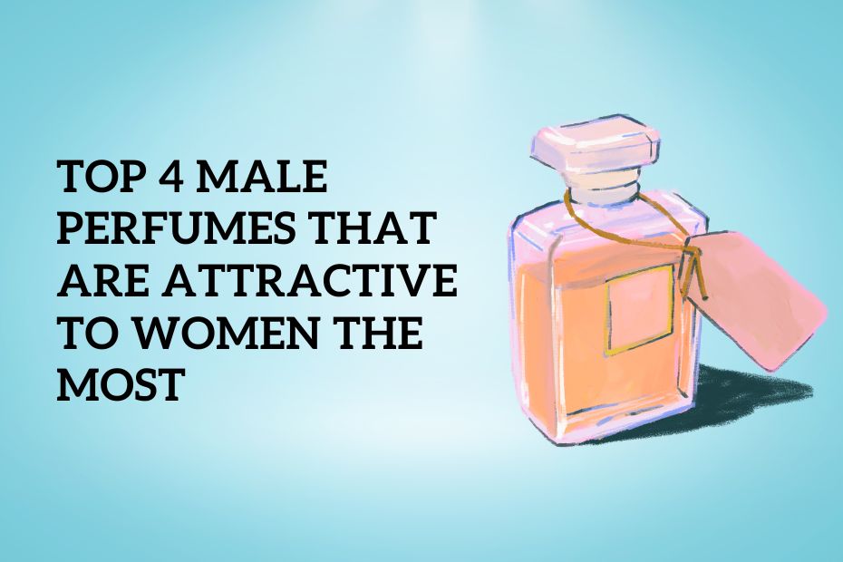 Top 4 Male Perfumes That Are Attractive To Women The Most