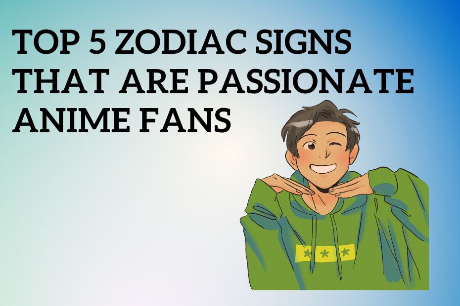 Top 5 Zodiac Signs That Are Passionate Anime Fans